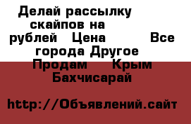 Делай рассылку 500000 скайпов на 1 000 000 рублей › Цена ­ 120 - Все города Другое » Продам   . Крым,Бахчисарай